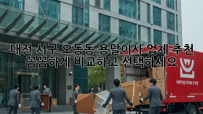 대전 서구 오동동 용달이사 업체 추천: 꼼꼼하게 비교하고 선택하세요!