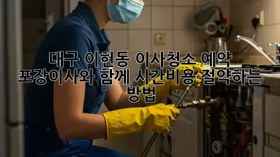 대구 이현동 이사청소 예약: 포장이사와 함께 시간&비용 절약하는 방법!