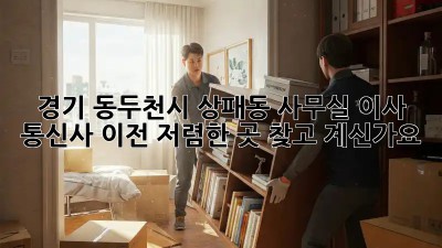 경기 동두천시 상패동 사무실 이사? 통신사 이전, 저렴한 곳 찾고 계신가요? 🤔